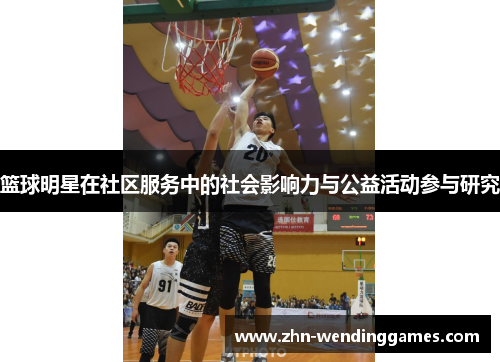 篮球明星在社区服务中的社会影响力与公益活动参与研究 篮球明星在社区服务中的社会影响力与公益活动参与研究