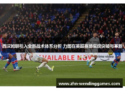 西汉姆联引入全新战术体系分析 力图在英超赛场实现突破与革新 西汉姆联引入全新战术体系分析 力图在英超赛场实现突破与革新
