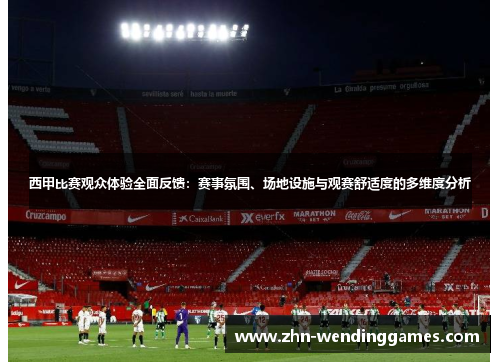 西甲比赛观众体验全面反馈:赛事氛围、场地设施与观赛舒适度的多维度分析 西甲比赛观众体验全面反馈:赛事氛围、场地设施与观赛舒适度的多维度分析