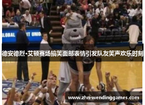 德安德烈·艾顿赛场搞笑面部表情引发队友笑声欢乐时刻 德安德烈·艾顿赛场搞笑面部表情引发队友笑声欢乐时刻