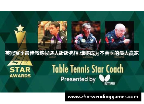 英冠赛季最佳教练候选人纷纷亮相 谁将成为本赛季的最大赢家 英冠赛季最佳教练候选人纷纷亮相 谁将成为本赛季的最大赢家