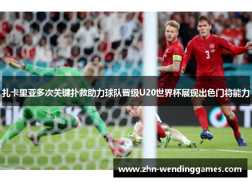 扎卡里亚多次关键扑救助力球队晋级U20世界杯展现出色门将能力 扎卡里亚多次关键扑救助力球队晋级U20世界杯展现出色门将能力