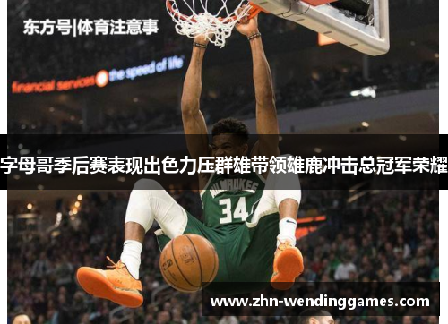字母哥季后赛表现出色力压群雄带领雄鹿冲击总冠军荣耀 字母哥季后赛表现出色力压群雄带领雄鹿冲击总冠军荣耀