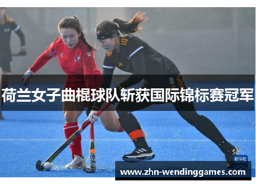 荷兰女子曲棍球队斩获国际锦标赛冠军 荷兰女子曲棍球队斩获国际锦标赛冠军