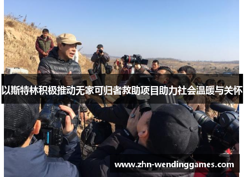 以斯特林积极推动无家可归者救助项目助力社会温暖与关怀 以斯特林积极推动无家可归者救助项目助力社会温暖与关怀