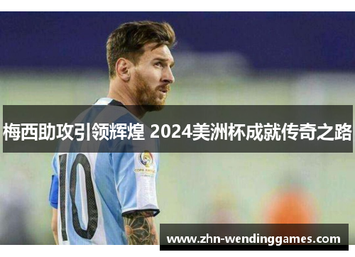 梅西助攻引领辉煌 2024美洲杯成就传奇之路 梅西助攻引领辉煌 2024美洲杯成就传奇之路