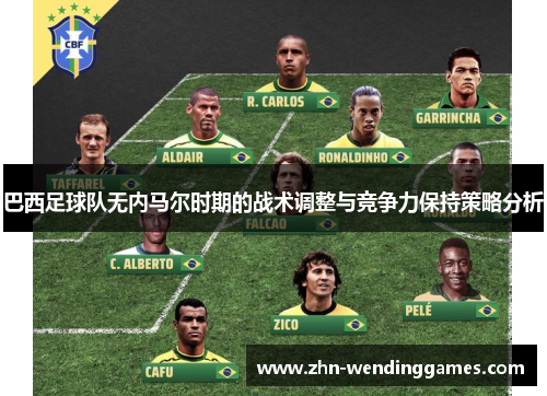 巴西足球队无内马尔时期的战术调整与竞争力保持策略分析 巴西足球队无内马尔时期的战术调整与竞争力保持策略分析