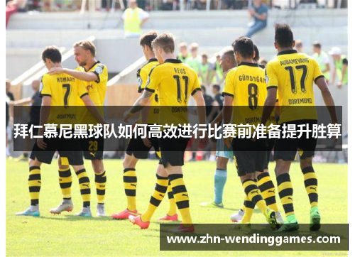 拜仁慕尼黑球队如何高效进行比赛前准备提升胜算