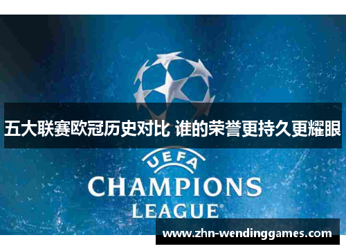 五大联赛欧冠历史对比 谁的荣誉更持久更耀眼 五大联赛欧冠历史对比 谁的荣誉更持久更耀眼