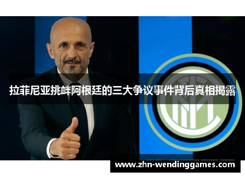 拉菲尼亚挑衅阿根廷的三大争议事件背后真相揭露 拉菲尼亚挑衅阿根廷的三大争议事件背后真相揭露