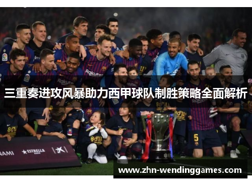 三重奏进攻风暴助力西甲球队制胜策略全面解析