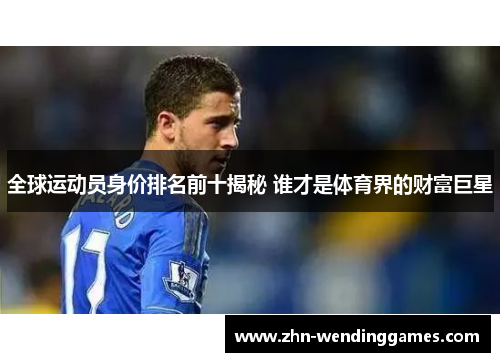 全球运动员身价排名前十揭秘 谁才是体育界的财富巨星 全球运动员身价排名前十揭秘 谁才是体育界的财富巨星