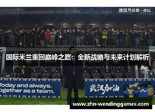 国际米兰重回巅峰之路:全新战略与未来计划解析 国际米兰重回巅峰之路:全新战略与未来计划解析