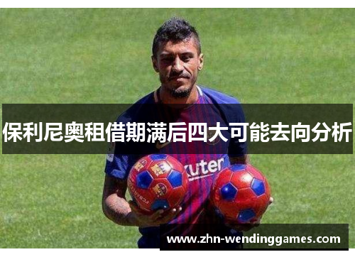 保利尼奥租借期满后四大可能去向分析 保利尼奥租借期满后四大可能去向分析