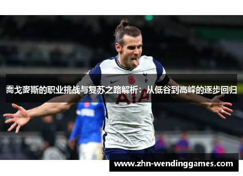 喬戈麥斯的职业挑战与复苏之路解析:从低谷到高峰的逐步回归 喬戈麥斯的职业挑战与复苏之路解析:从低谷到高峰的逐步回归