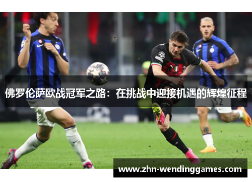 佛罗伦萨欧战冠军之路:在挑战中迎接机遇的辉煌征程 佛罗伦萨欧战冠军之路:在挑战中迎接机遇的辉煌征程