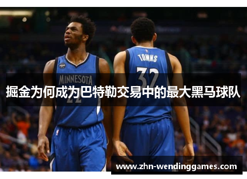 掘金为何成为巴特勒交易中的最大黑马球队 掘金为何成为巴特勒交易中的最大黑马球队