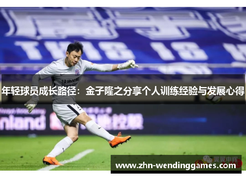年轻球员成长路径:金子隆之分享个人训练经验与发展心得 年轻球员成长路径:金子隆之分享个人训练经验与发展心得