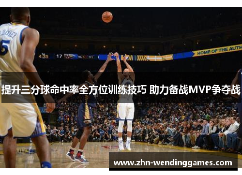 提升三分球命中率全方位训练技巧 助力备战MVP争夺战