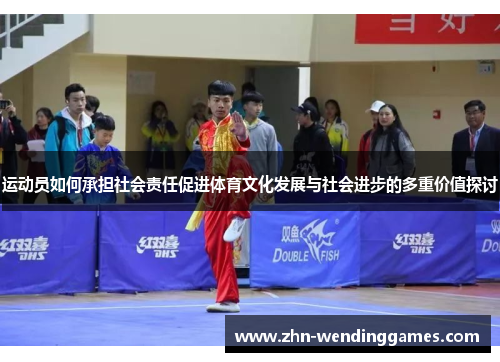 运动员如何承担社会责任促进体育文化发展与社会进步的多重价值探讨 运动员如何承担社会责任促进体育文化发展与社会进步的多重价值探讨