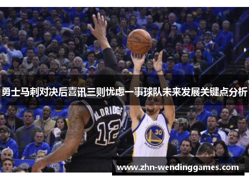 勇士马刺对决后喜讯三则忧虑一事球队未来发展关键点分析 勇士马刺对决后喜讯三则忧虑一事球队未来发展关键点分析