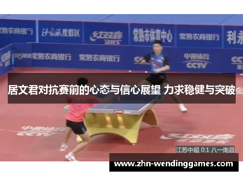 居文君对抗赛前的心态与信心展望 力求稳健与突破 居文君对抗赛前的心态与信心展望 力求稳健与突破