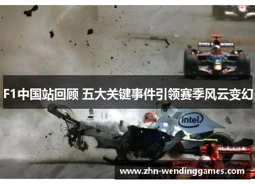 F1中国站回顾 五大关键事件引领赛季风云变幻