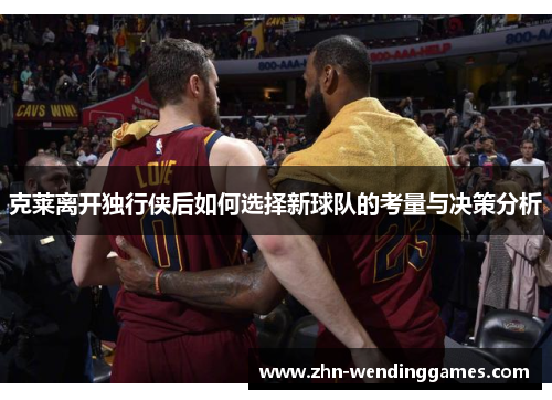 克莱离开独行侠后如何选择新球队的考量与决策分析 克莱离开独行侠后如何选择新球队的考量与决策分析