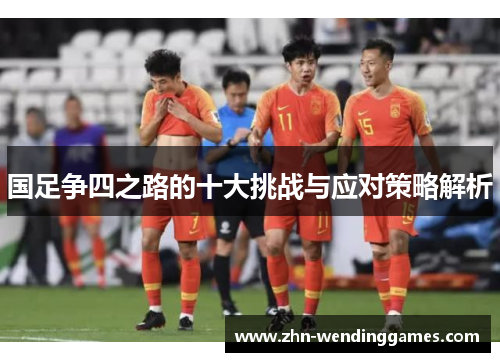 国足争四之路的十大挑战与应对策略解析 国足争四之路的十大挑战与应对策略解析