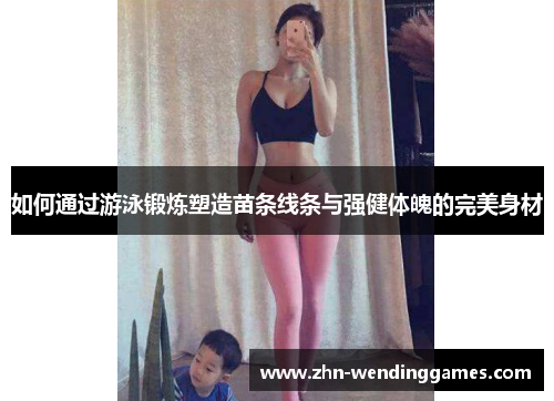 如何通过游泳锻炼塑造苗条线条与强健体魄的完美身材 如何通过游泳锻炼塑造苗条线条与强健体魄的完美身材
