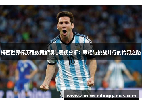 梅西世界杯历程数据解读与表现分析:荣耀与挑战并行的传奇之路 梅西世界杯历程数据解读与表现分析:荣耀与挑战并行的传奇之路