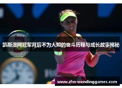 凯斯澳网冠军背后不为人知的奋斗历程与成长故事揭秘 凯斯澳网冠军背后不为人知的奋斗历程与成长故事揭秘