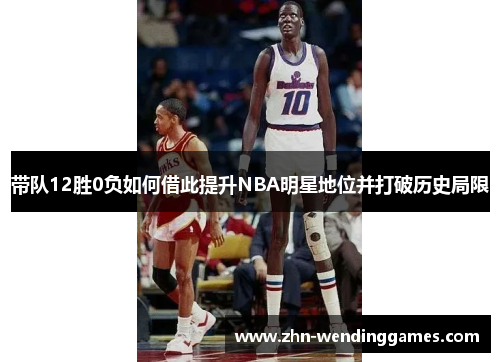 带队12胜0负如何借此提升NBA明星地位并打破历史局限 带队12胜0负如何借此提升NBA明星地位并打破历史局限