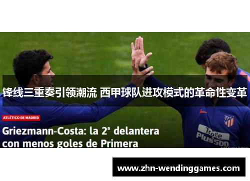 锋线三重奏引领潮流 西甲球队进攻模式的革命性变革 锋线三重奏引领潮流 西甲球队进攻模式的革命性变革