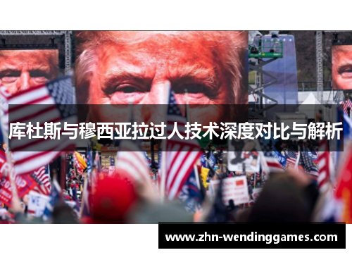库杜斯与穆西亚拉过人技术深度对比与解析 库杜斯与穆西亚拉过人技术深度对比与解析