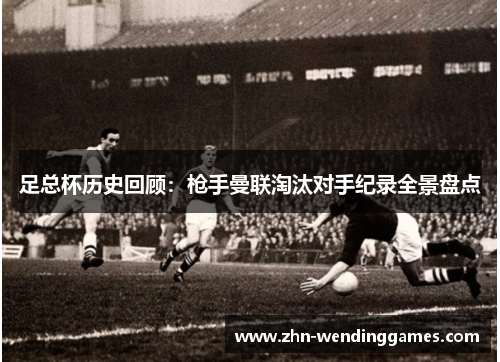 足总杯历史回顾：枪手曼联淘汰对手纪录全景盘点