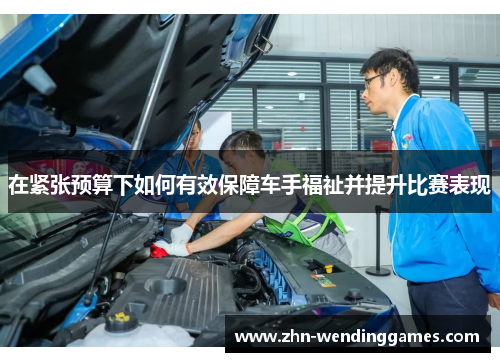 在紧张预算下如何有效保障车手福祉并提升比赛表现 在紧张预算下如何有效保障车手福祉并提升比赛表现