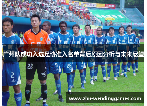 广州队成功入选足协准入名单背后原因分析与未来展望 广州队成功入选足协准入名单背后原因分析与未来展望