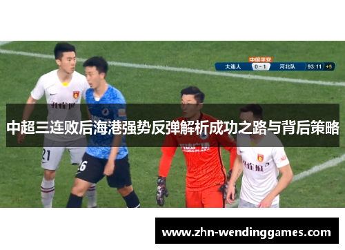 中超三连败后海港强势反弹解析成功之路与背后策略 中超三连败后海港强势反弹解析成功之路与背后策略