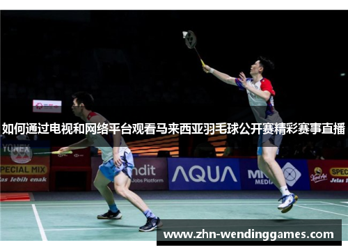 如何通过电视和网络平台观看马来西亚羽毛球公开赛精彩赛事直播 如何通过电视和网络平台观看马来西亚羽毛球公开赛精彩赛事直播