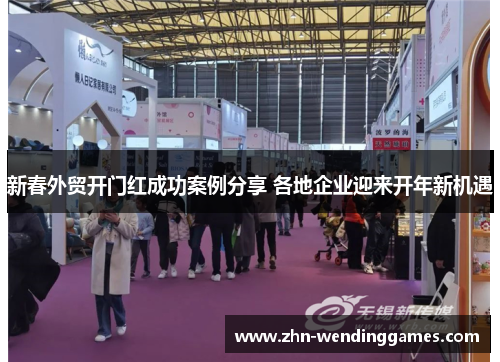 新春外贸开门红成功案例分享 各地企业迎来开年新机遇 新春外贸开门红成功案例分享 各地企业迎来开年新机遇