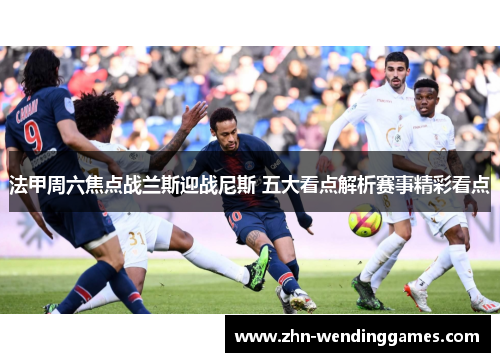 法甲周六焦点战兰斯迎战尼斯 五大看点解析赛事精彩看点 法甲周六焦点战兰斯迎战尼斯 五大看点解析赛事精彩看点