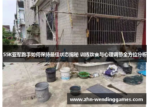55K亚军跑手如何保持最佳状态揭秘 训练饮食与心理调节全方位分析 55K亚军跑手如何保持最佳状态揭秘 训练饮食与心理调节全方位分析