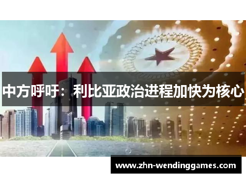 中方呼吁:利比亚政治进程加快为核心 中方呼吁:利比亚政治进程加快为核心
