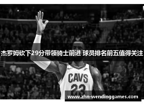 杰罗姆砍下29分带领骑士前进 球员排名前五值得关注 杰罗姆砍下29分带领骑士前进 球员排名前五值得关注