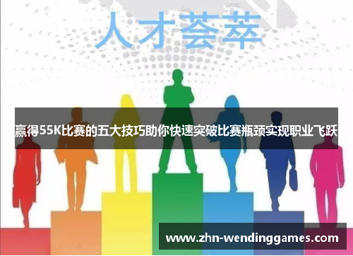赢得55K比赛的五大技巧助你快速突破比赛瓶颈实现职业飞跃 赢得55K比赛的五大技巧助你快速突破比赛瓶颈实现职业飞跃