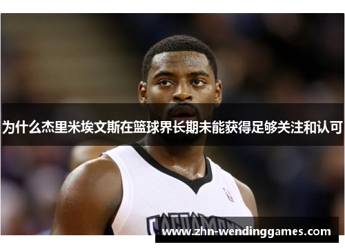 为什么杰里米埃文斯在篮球界长期未能获得足够关注和认可 为什么杰里米埃文斯在篮球界长期未能获得足够关注和认可