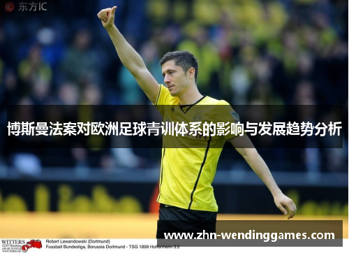 博斯曼法案对欧洲足球青训体系的影响与发展趋势分析 博斯曼法案对欧洲足球青训体系的影响与发展趋势分析