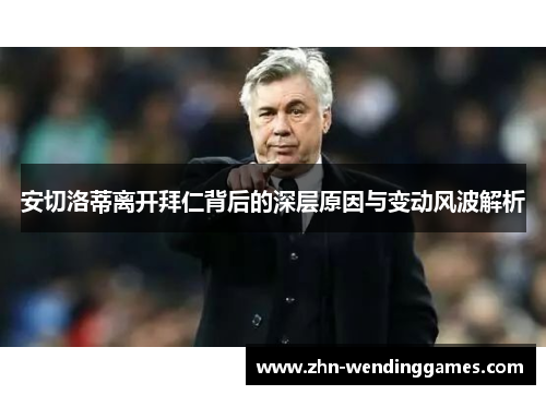 安切洛蒂离开拜仁背后的深层原因与变动风波解析 安切洛蒂离开拜仁背后的深层原因与变动风波解析