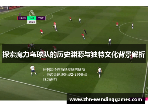 探索魔力鸟球队的历史渊源与独特文化背景解析 探索魔力鸟球队的历史渊源与独特文化背景解析